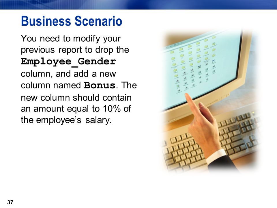 37 Business Scenario You need to modify your previous report to drop the Employee_Gender column, and add a new column named Bonus.