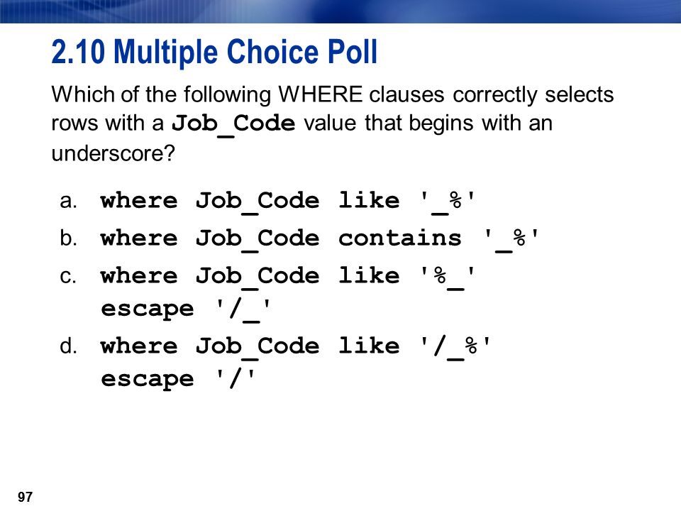 Multiple Choice Poll Which of the following WHERE clauses correctly selects rows with a Job_Code value that begins with an underscore.