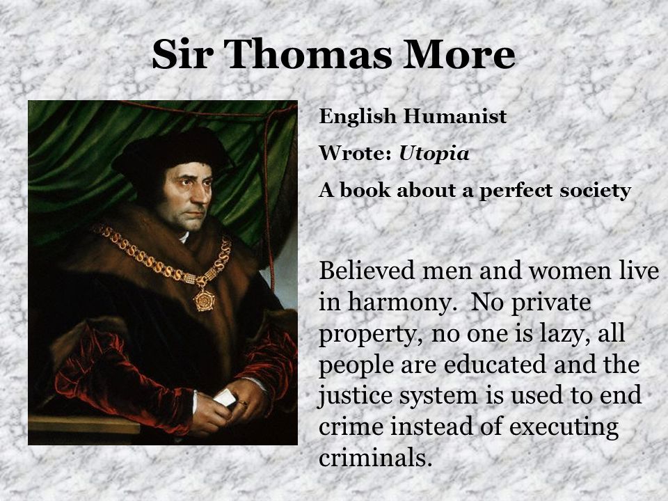 Sir Thomas More English Humanist Wrote: Utopia A book about a perfect society Believed men and women live in harmony.