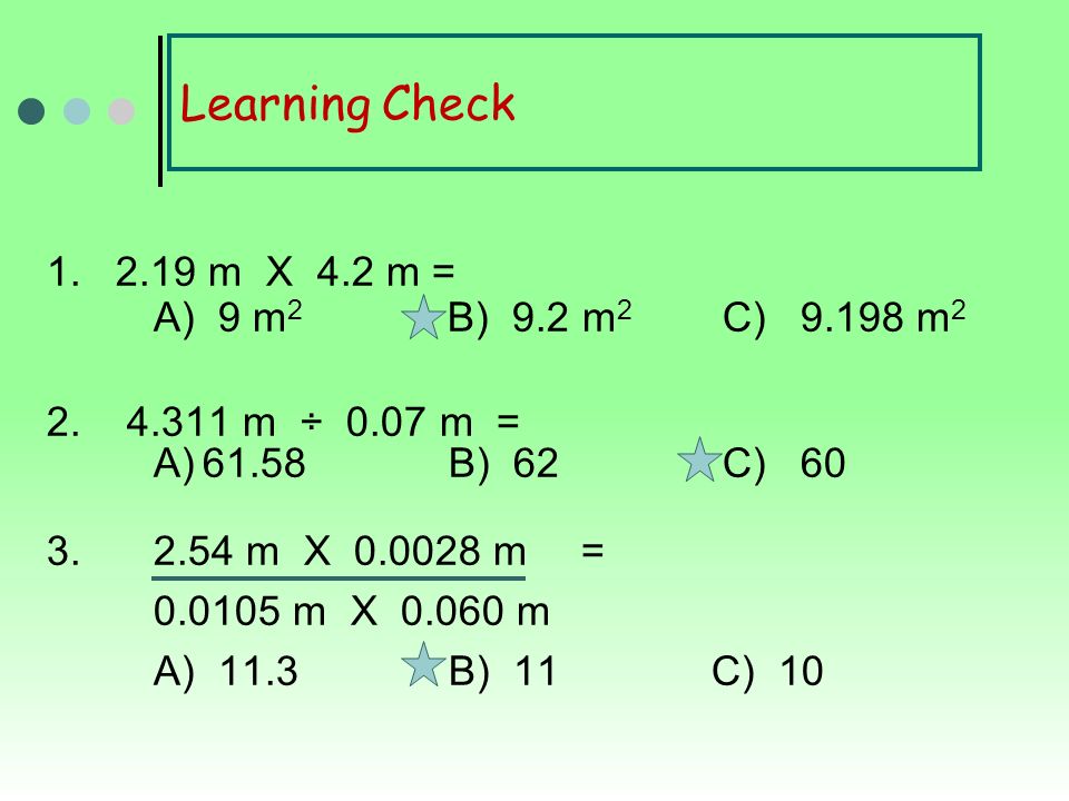 Learning Check m X 4.2 m = A) 9 m 2 B) 9.2 m 2 C) m 2 2.