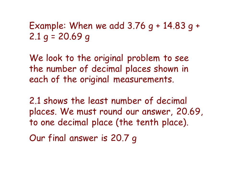 Example: When we add 3.76 g g g = g We look to the original problem to see the number of decimal places shown in each of the original measurements.