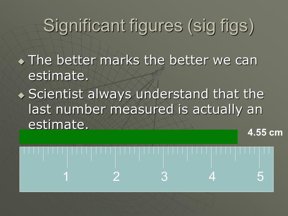 Significant figures (sig figs)  The better marks the better we can estimate.