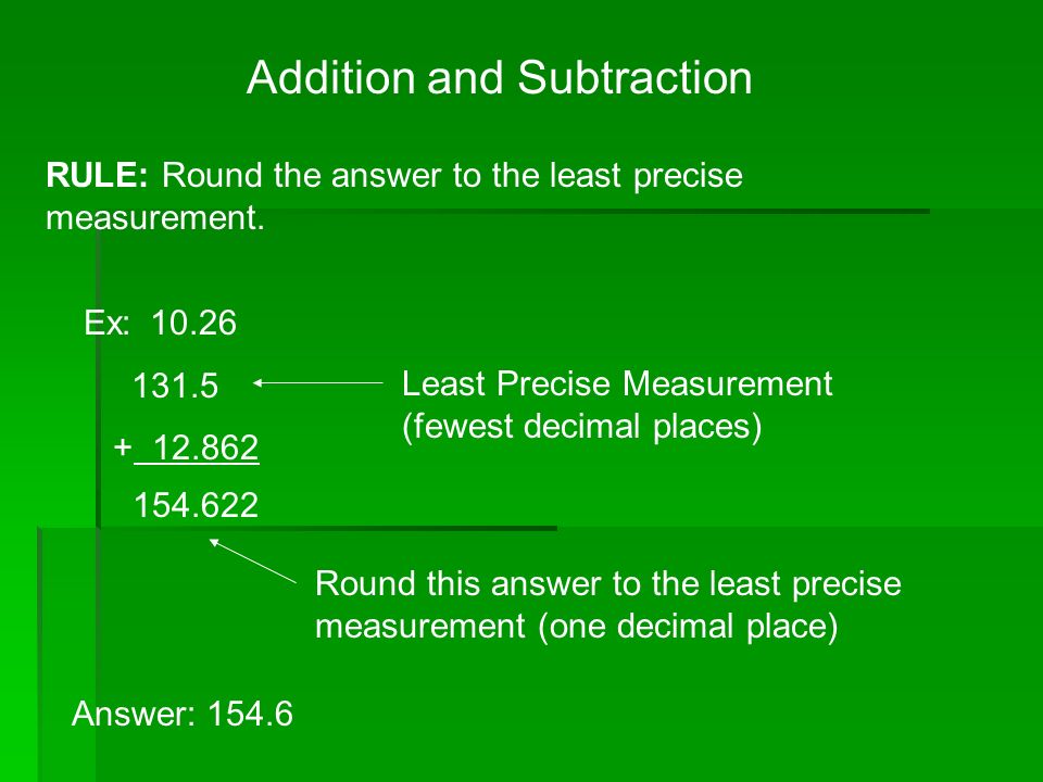 Addition and Subtraction RULE: Round the answer to the least precise measurement.