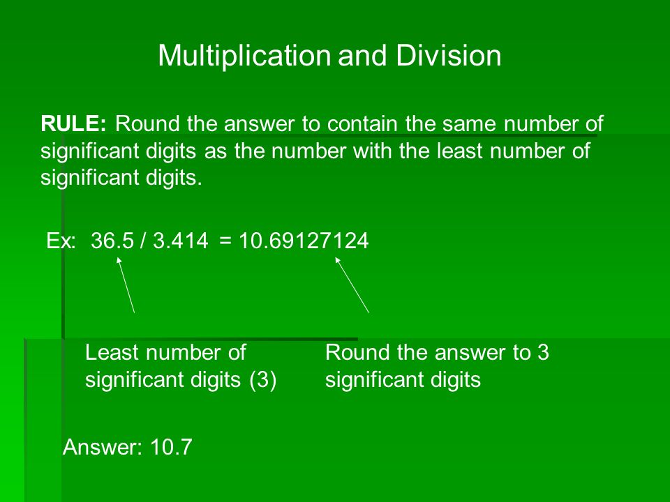 Multiplication and Division RULE: Round the answer to contain the same number of significant digits as the number with the least number of significant digits.