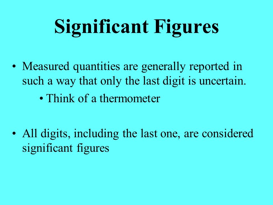 Significant Figures Measured quantities are generally reported in such a way that only the last digit is uncertain.