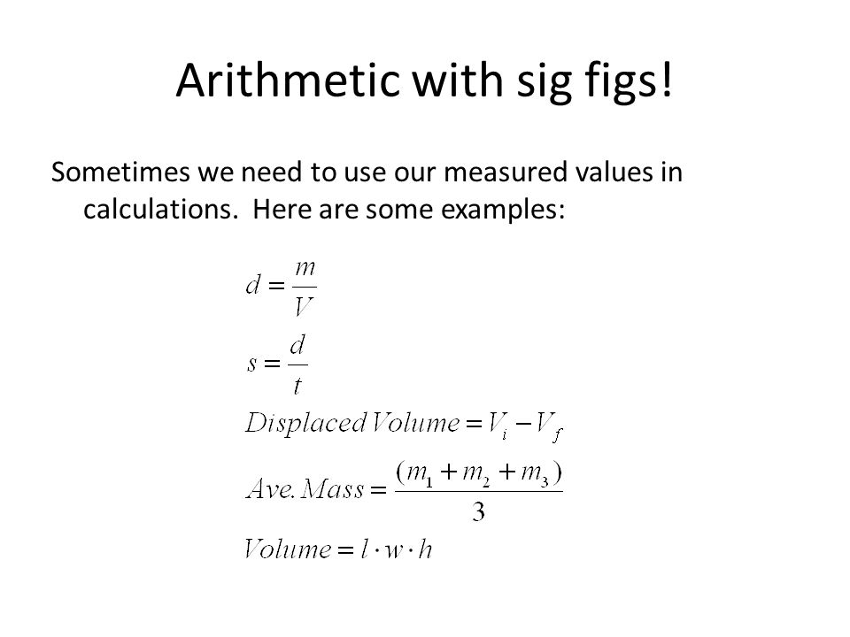 Arithmetic with sig figs. Sometimes we need to use our measured values in calculations.