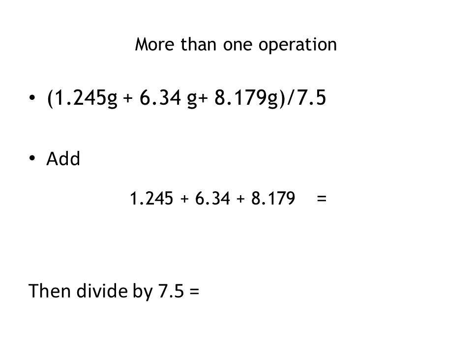 More than one operation (1.245g g g)/7.5 Add = Then divide by 7.5 =