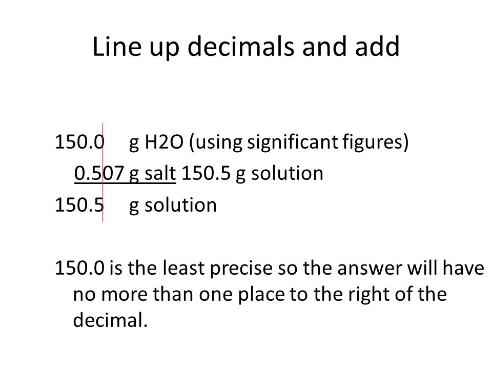 Line up decimals and add g H2O (using significant figures) g salt g solution g solution is the least precise so the answer will have no more than one place to the right of the decimal.