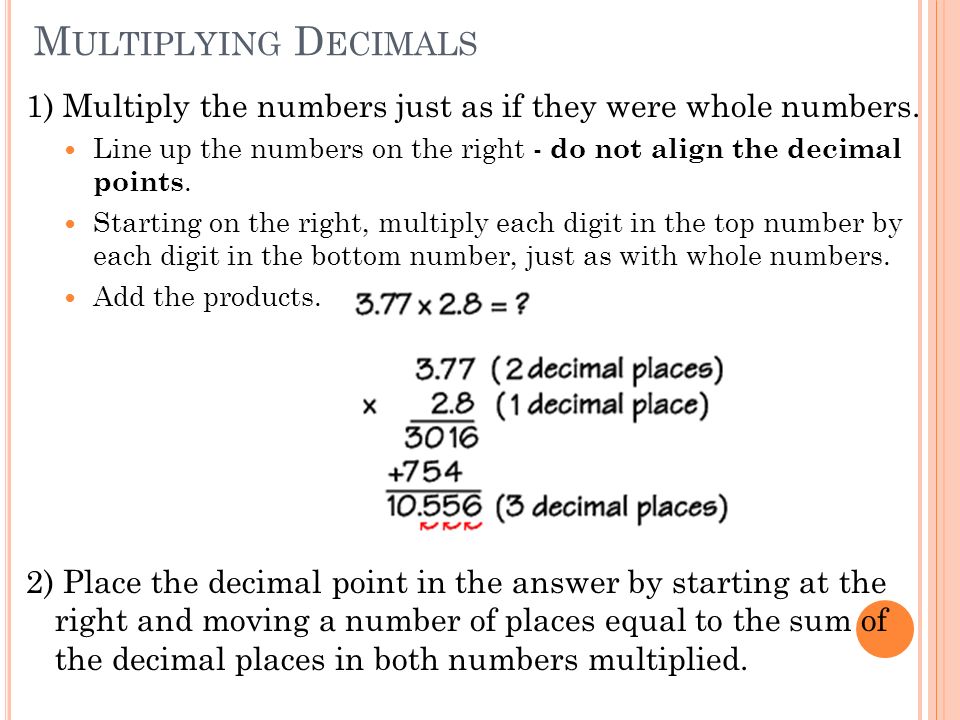 M ULTIPLYING D ECIMALS 1) Multiply the numbers just as if they were whole numbers.
