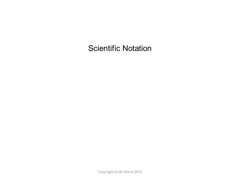 Scientific Notation Copyright Scott Storla 2015