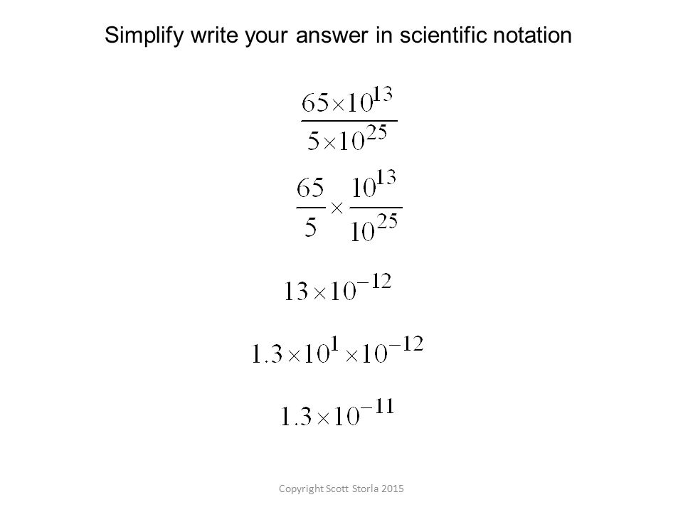 Copyright Scott Storla 2015 Simplify write your answer in scientific notation