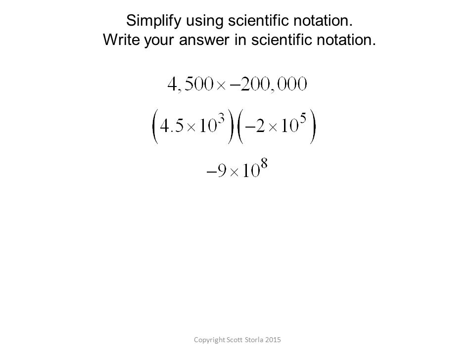 Copyright Scott Storla 2015 Simplify using scientific notation.
