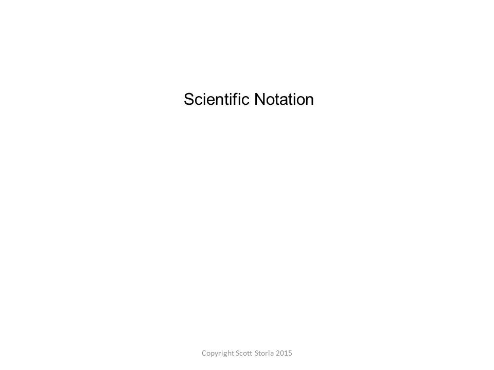 Scientific Notation Copyright Scott Storla 2015