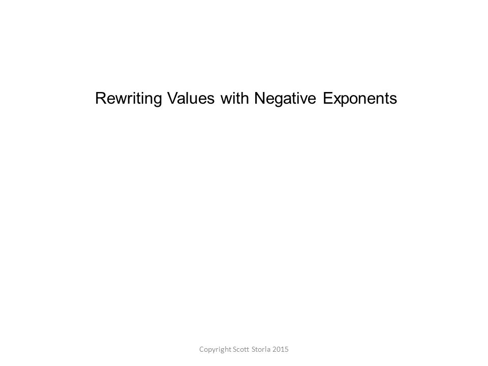 Rewriting Values with Negative Exponents Copyright Scott Storla 2015