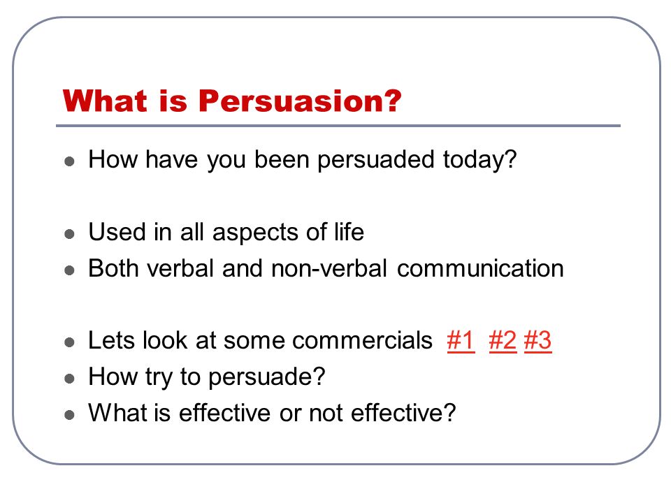 What is Persuasion. How have you been persuaded today.