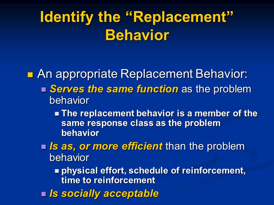 Teaching a Prosocial Replacement Behavior Identify an appropriate behavior that will get the student the same thing that the inappropriate behavior currently gets him/her.