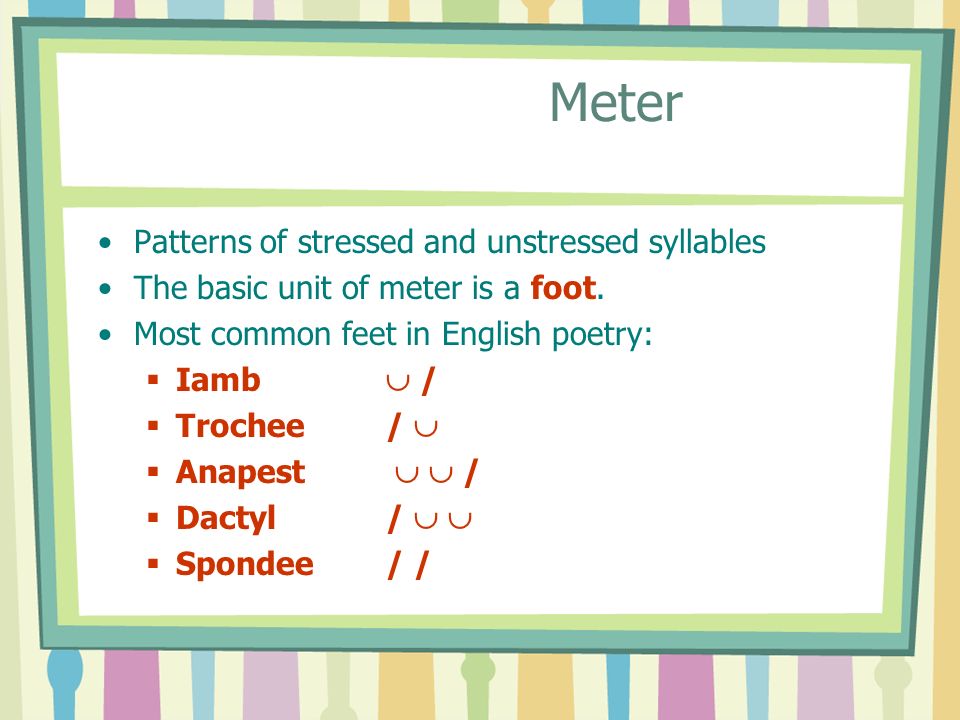 Poetic Rhythm and Rhyme. Meter Patterns of stressed and unstressed  syllables The basic unit of meter is a foot. Most common feet in English  poetry:  - ppt download