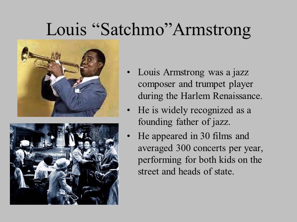 Louis Satchmo Armstrong Louis Armstrong was a jazz composer and trumpet player during the Harlem Renaissance.
