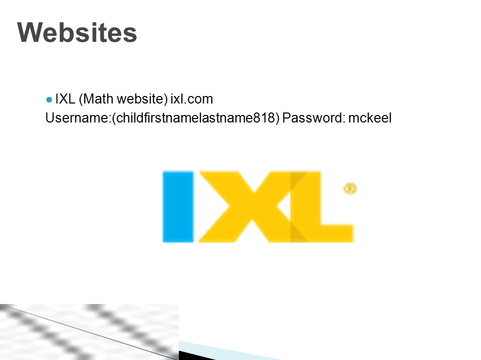 ●IXL (Math website) ixl.com Username:(childfirstnamelastname818) Password: mckeel Websites