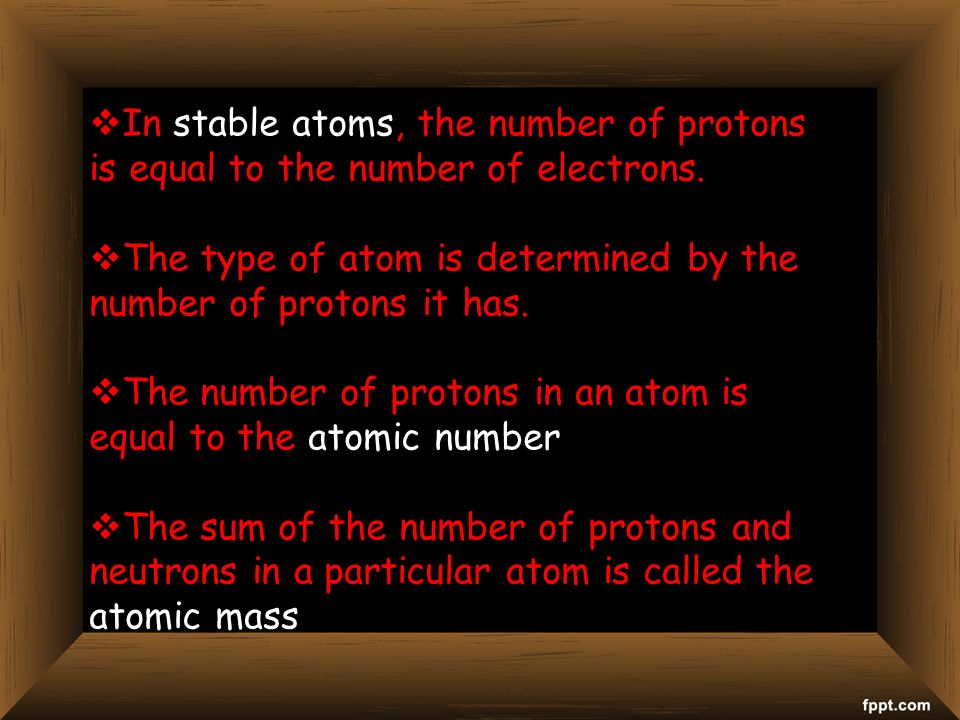  In stable atoms, the number of protons is equal to the number of electrons.