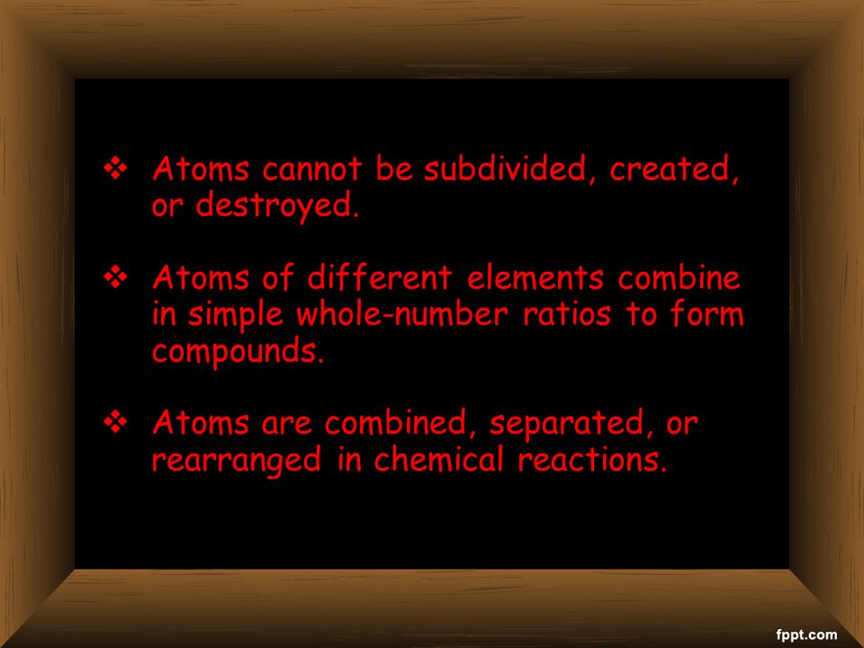  Atoms cannot be subdivided, created, or destroyed.