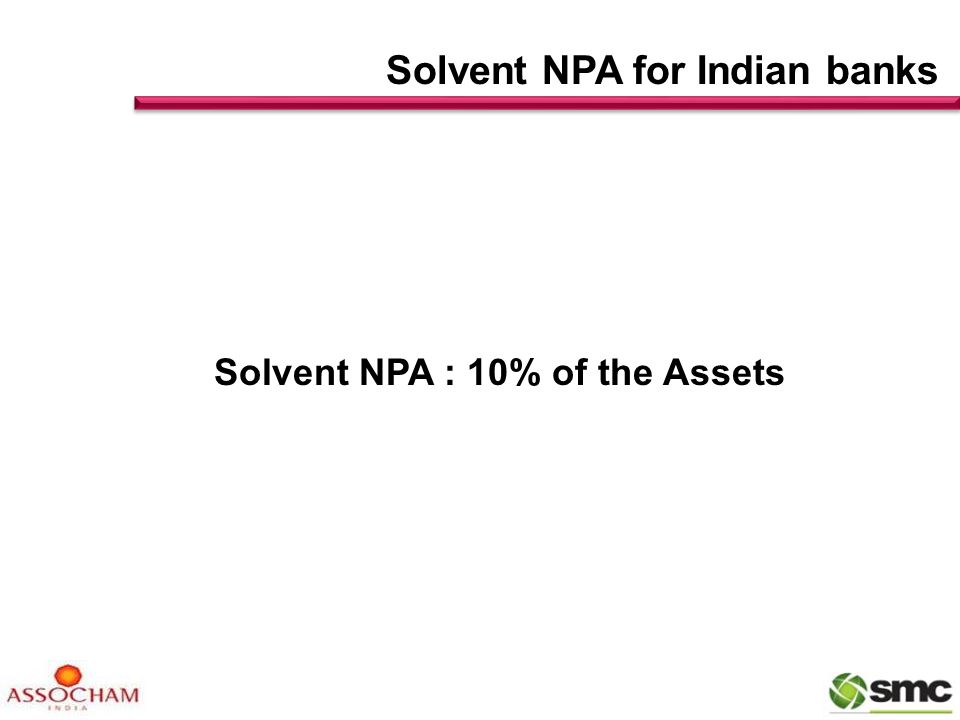 Solvent NPA : 10% of the Assets Solvent NPA for Indian banks