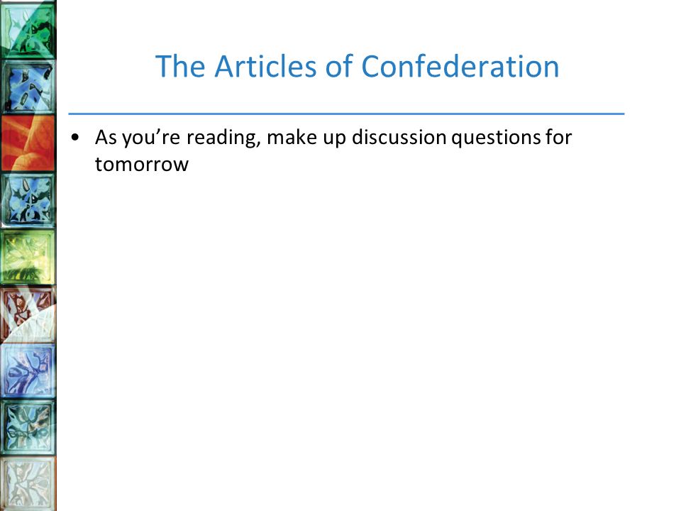 The Articles of Confederation As you’re reading, make up discussion questions for tomorrow