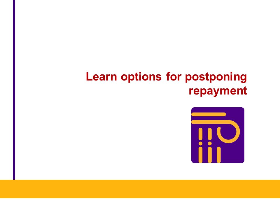 Learn options for postponing repayment