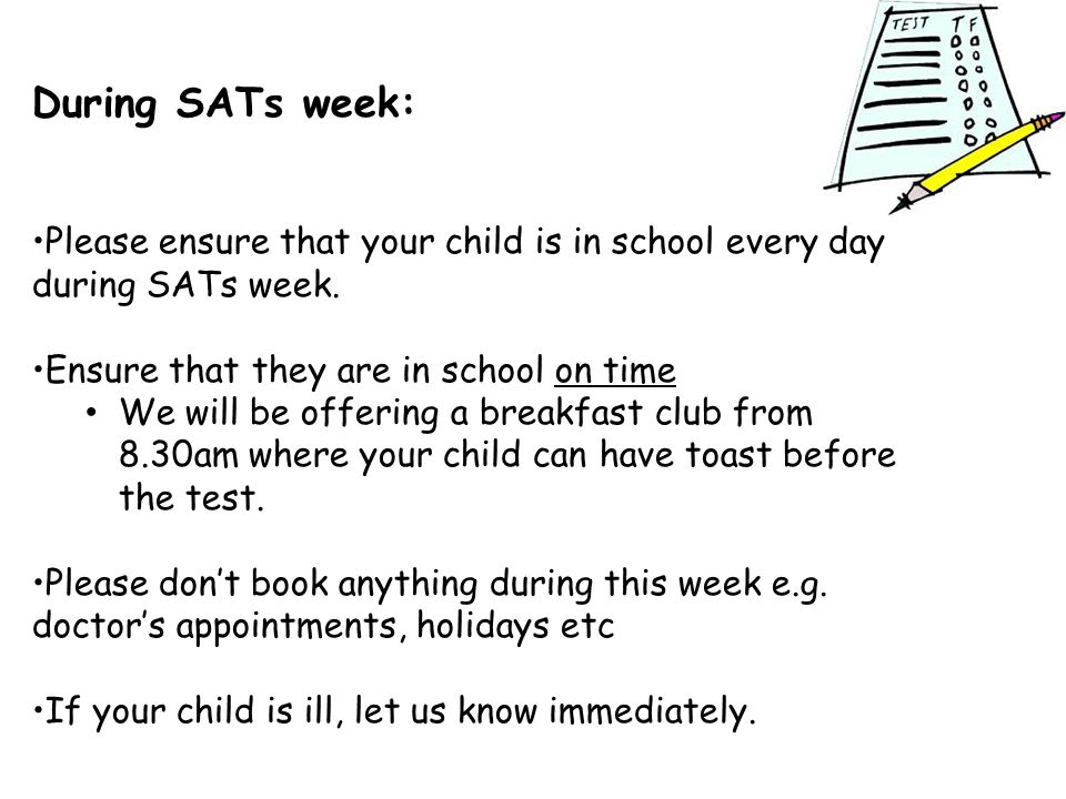 During SATs week: Please ensure that your child is in school every day during SATs week.