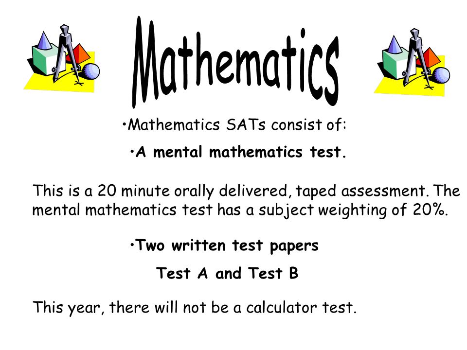 Mathematics SATs consist of: This is a 20 minute orally delivered, taped assessment.