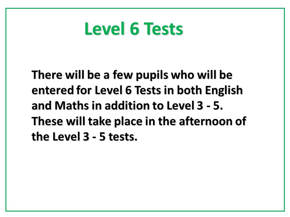 There will be a few pupils who will be entered for Level 6 Tests in both English and Maths in addition to Level