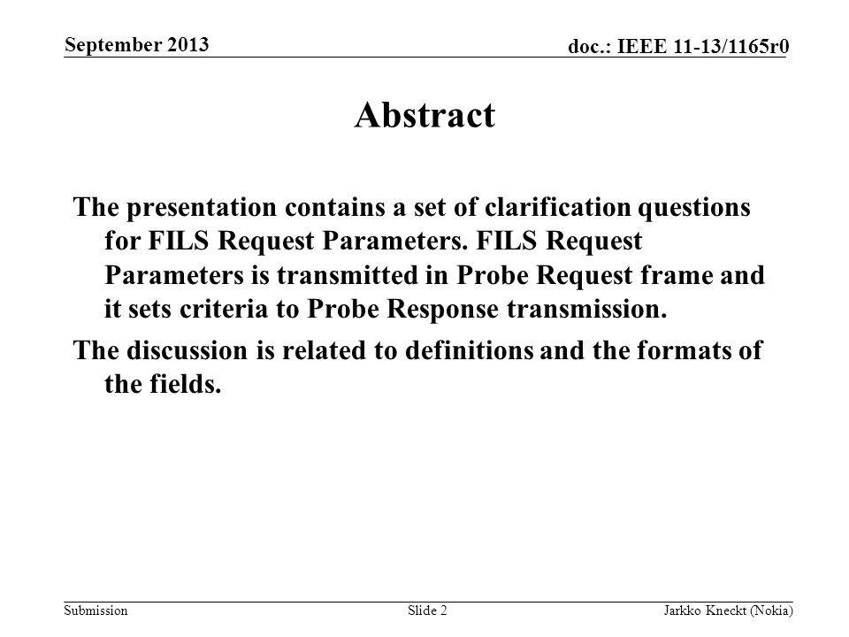 Submission doc.: IEEE 11-13/1165r0 September 2013 Jarkko Kneckt (Nokia)Slide 2 Abstract The presentation contains a set of clarification questions for FILS Request Parameters.