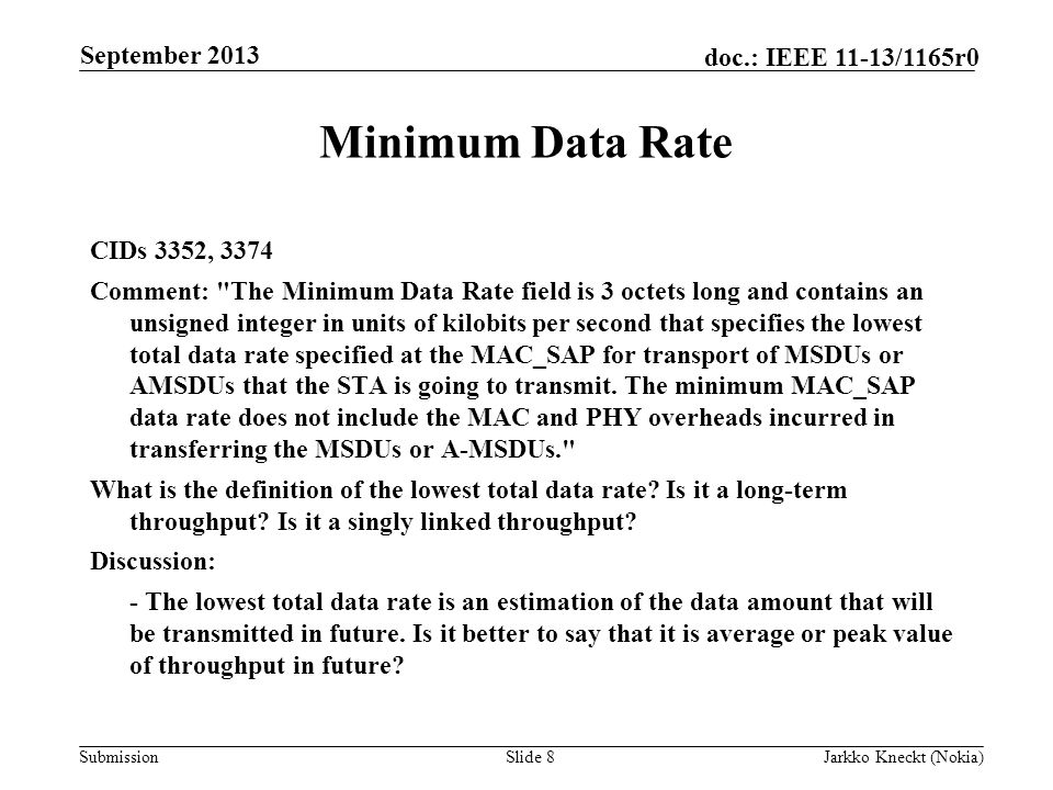 Submission doc.: IEEE 11-13/1165r0 Minimum Data Rate CIDs 3352, 3374 Comment: The Minimum Data Rate field is 3 octets long and contains an unsigned integer in units of kilobits per second that specifies the lowest total data rate specified at the MAC_SAP for transport of MSDUs or AMSDUs that the STA is going to transmit.