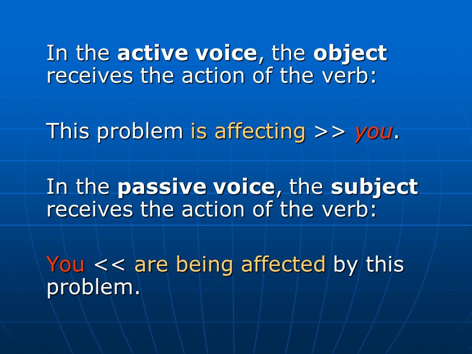 In the active voice, the object receives the action of the verb: This problem is affecting >> you.