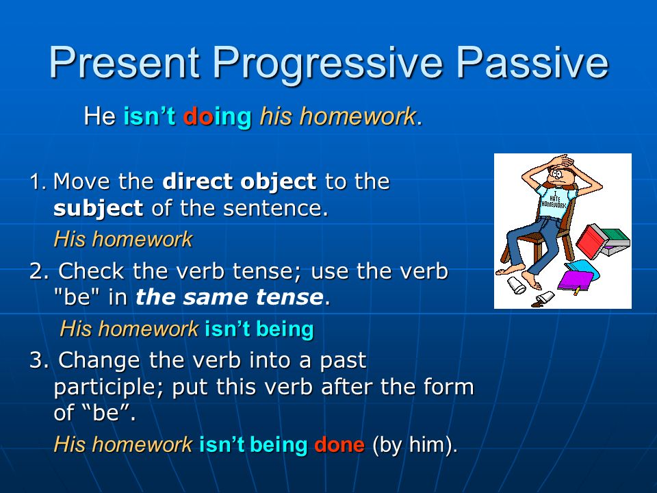 Present Progressive Passive He isn’t doing his homework.