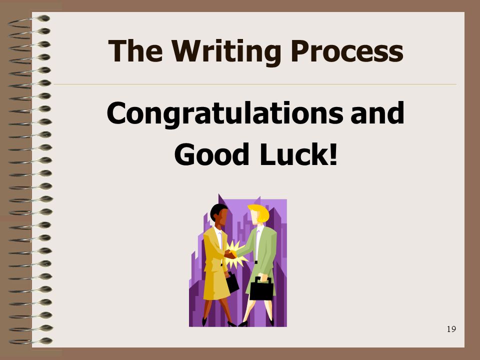 19 The Writing Process Congratulations and Good Luck!