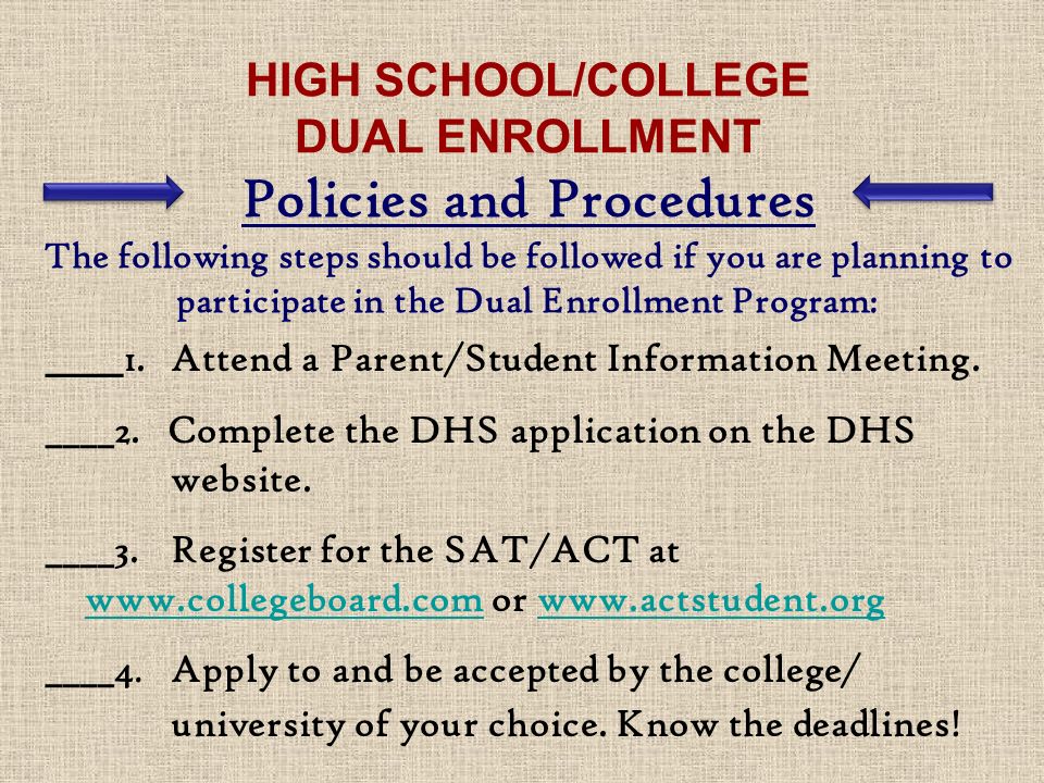 HIGH SCHOOL/COLLEGE DUAL ENROLLMENT Policies and Procedures The following steps should be followed if you are planning to participate in the Dual Enrollment Program: ____ 1.
