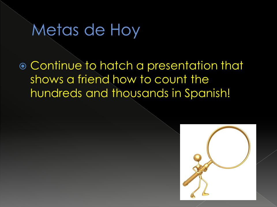  Continue to hatch a presentation that shows a friend how to count the hundreds and thousands in Spanish!