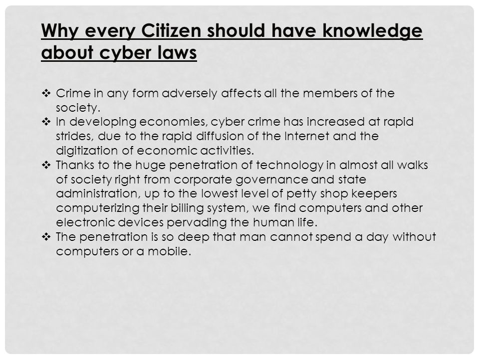 Why every Citizen should have knowledge about cyber laws  Crime in any form adversely affects all the members of the society.