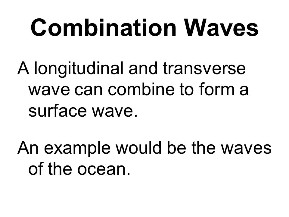 Combination Waves A longitudinal and transverse wave can combine to form a surface wave.
