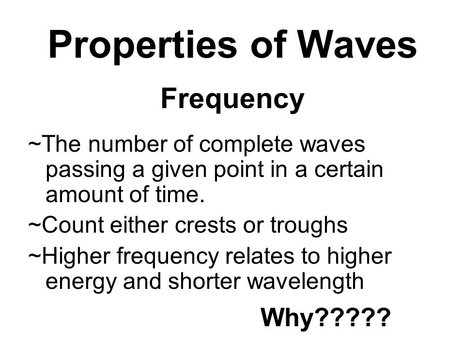 Properties of Waves Frequency ~The number of complete waves passing a given point in a certain amount of time.