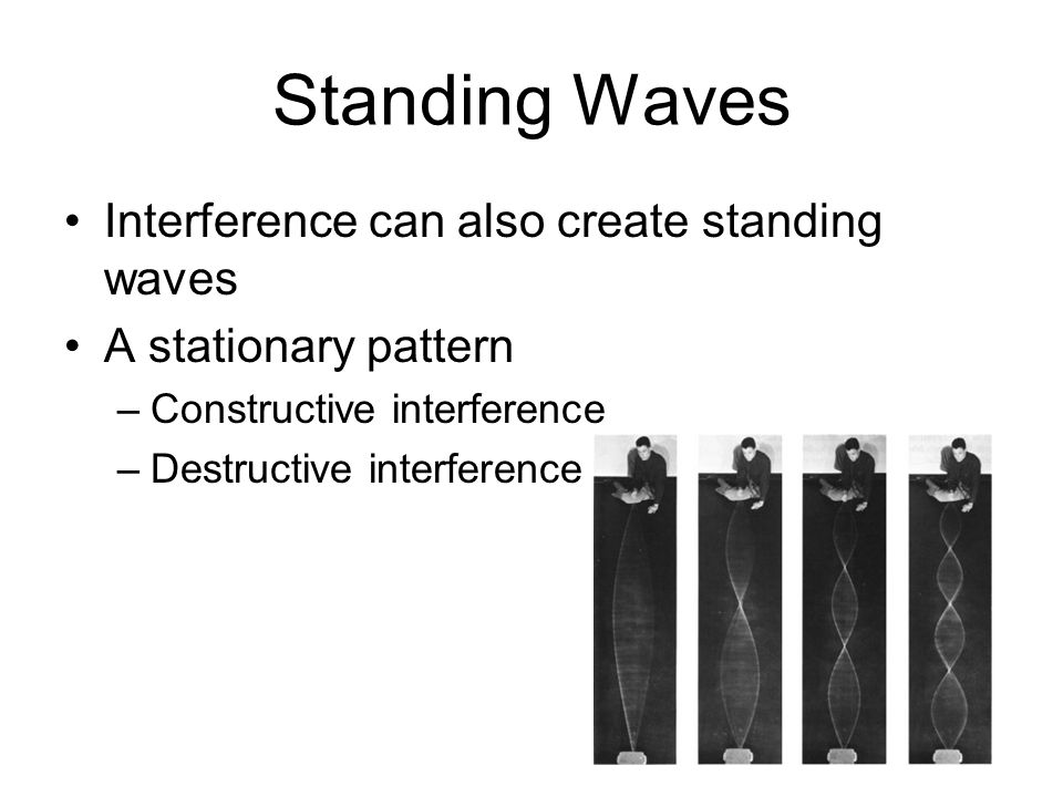 Standing Waves Interference can also create standing waves A stationary pattern –Constructive interference –Destructive interference