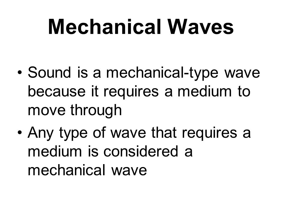 Mechanical Waves Sound is a mechanical-type wave because it requires a medium to move through Any type of wave that requires a medium is considered a mechanical wave