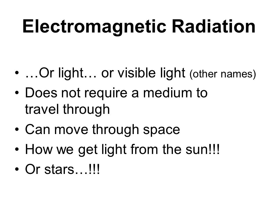 Electromagnetic Radiation …Or light… or visible light (other names) Does not require a medium to travel through Can move through space How we get light from the sun!!.