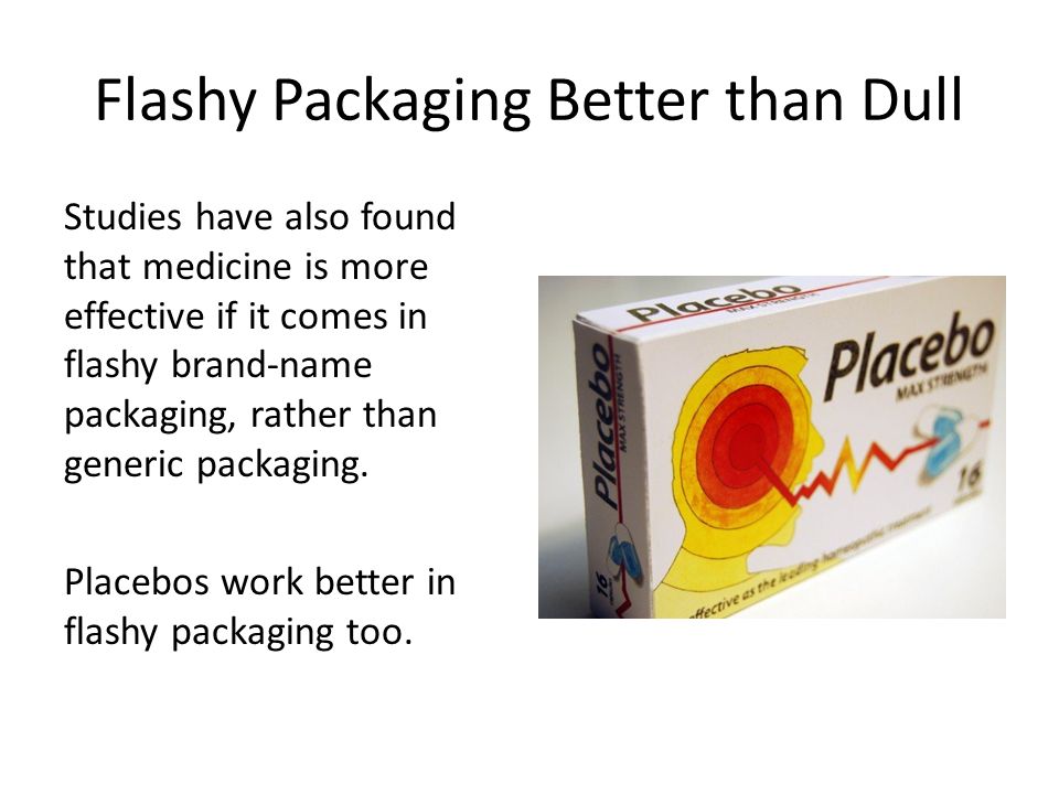 Flashy Packaging Better than Dull Studies have also found that medicine is more effective if it comes in flashy brand-name packaging, rather than generic packaging.