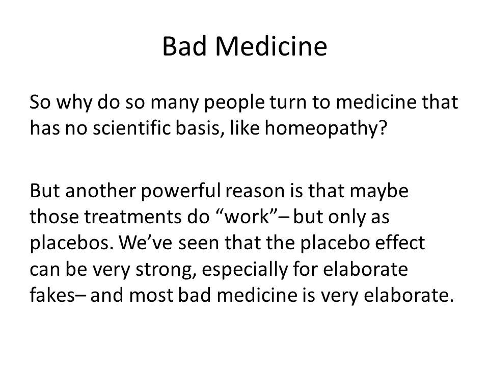 Bad Medicine So why do so many people turn to medicine that has no scientific basis, like homeopathy.
