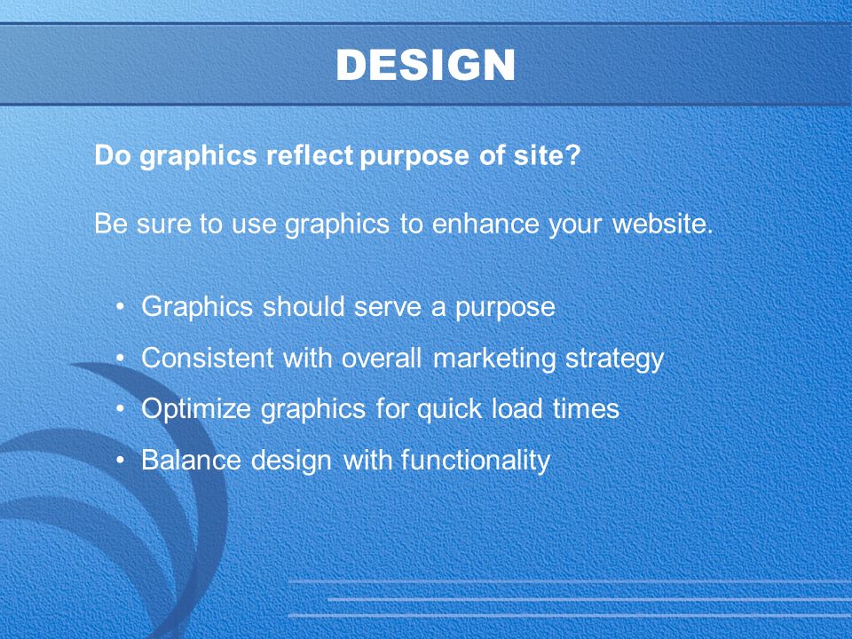 23 DESIGN Do graphics reflect purpose of site. Be sure to use graphics to enhance your website.