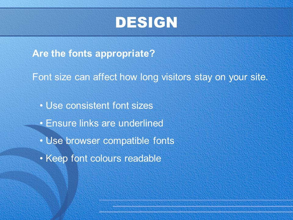 24 DESIGN Are the fonts appropriate. Font size can affect how long visitors stay on your site.