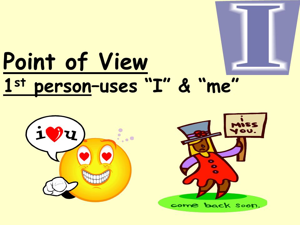 Point of View 1 st person–uses I & me
