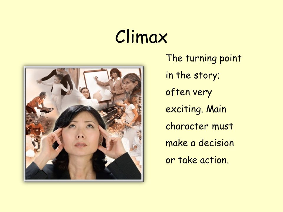 Climax The turning point in the story; often very exciting.